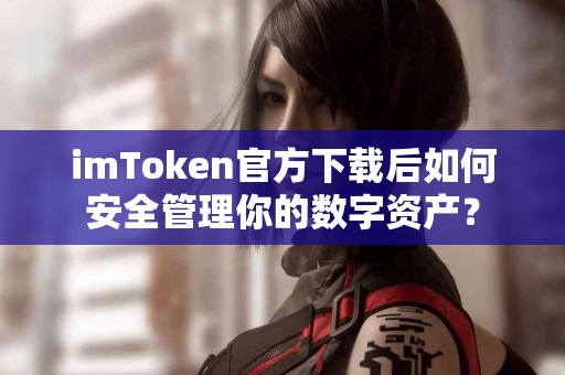 imToken官方下载后如何安全管理你的数字资产？
