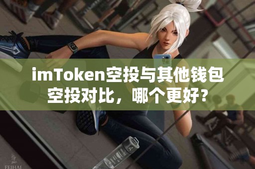 imToken空投与其他钱包空投对比，哪个更好？