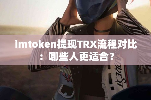 imtoken提现TRX流程对比：哪些人更适合？