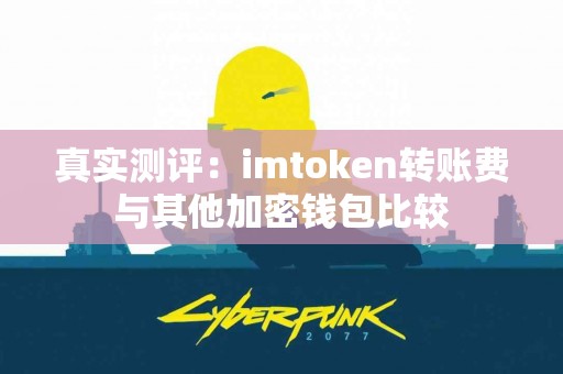 真实测评：imtoken转账费与其他加密钱包比较