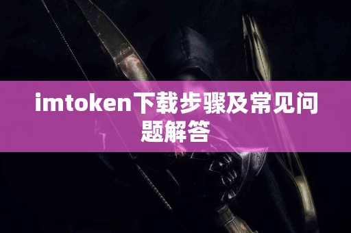 imtoken下载步骤及常见问题解答