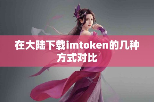 在大陆下载imtoken的几种方式对比