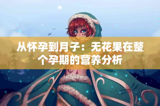 从怀孕到月子：无花果在整个孕期的营养分析
