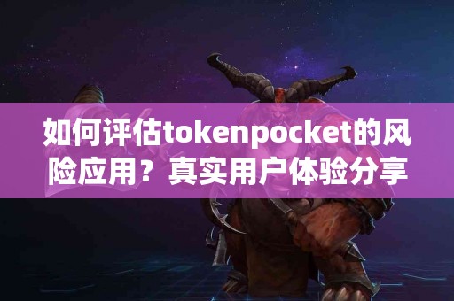 如何评估tokenpocket的风险应用？真实用户体验分享