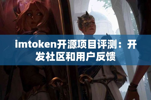 imtoken开源项目评测：开发社区和用户反馈