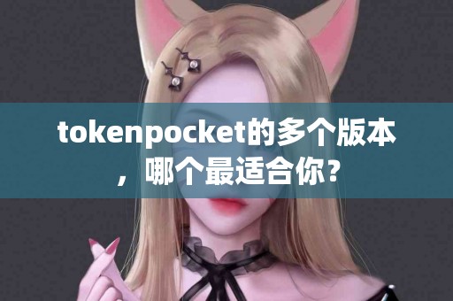tokenpocket的多个版本，哪个最适合你？