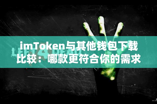 imToken与其他钱包下载比较：哪款更符合你的需求？