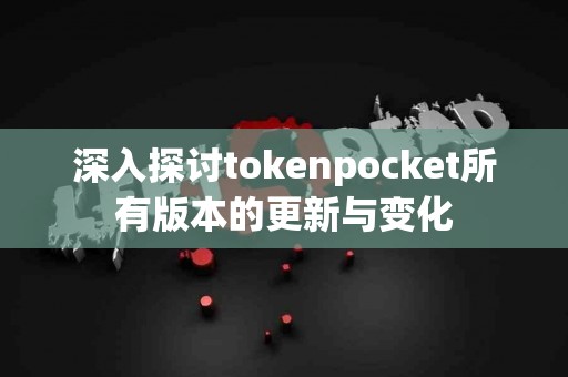 深入探讨tokenpocket所有版本的更新与变化