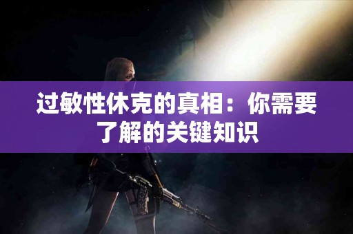 过敏性休克的真相：你需要了解的关键知识
