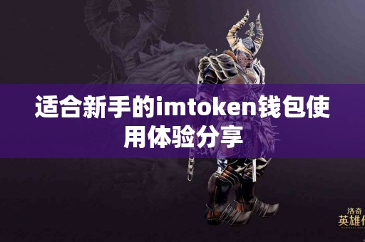 适合新手的imtoken钱包使用体验分享