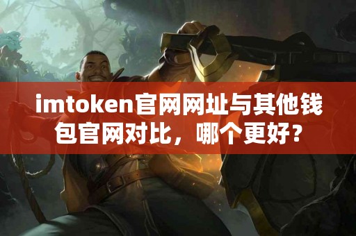imtoken官网网址与其他钱包官网对比，哪个更好？