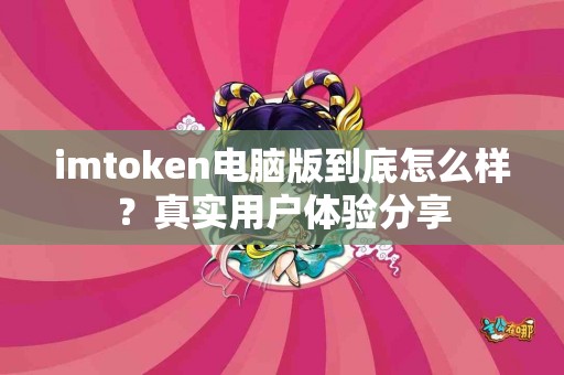 imtoken电脑版到底怎么样？真实用户体验分享