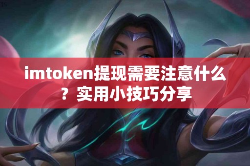 imtoken提现需要注意什么？实用小技巧分享