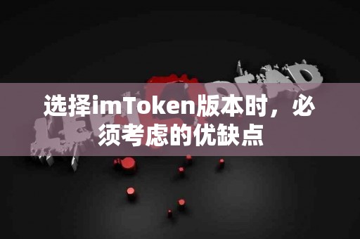 选择imToken版本时，必须考虑的优缺点