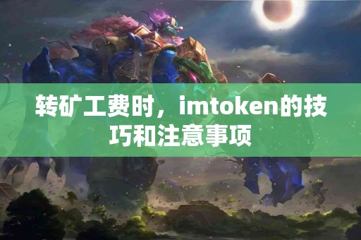 转矿工费时，imtoken的技巧和注意事项