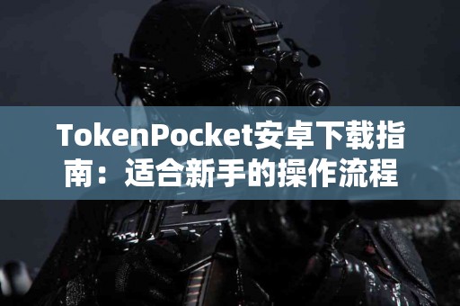 TokenPocket安卓下载指南：适合新手的操作流程