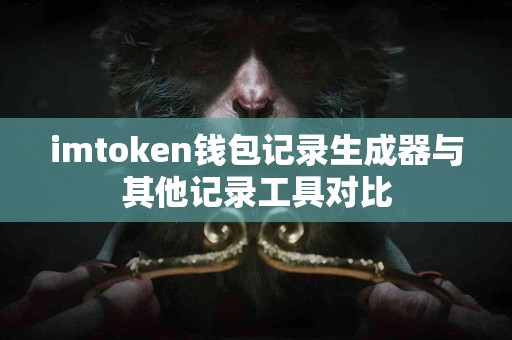 imtoken钱包记录生成器与其他记录工具对比