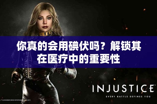 你真的会用碘伏吗？解锁其在医疗中的重要性