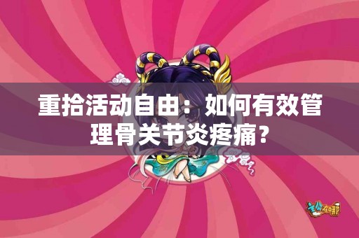 重拾活动自由：如何有效管理骨关节炎疼痛？