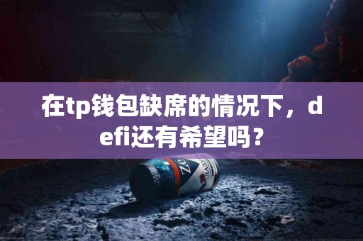 在tp钱包缺席的情况下，defi还有希望吗？