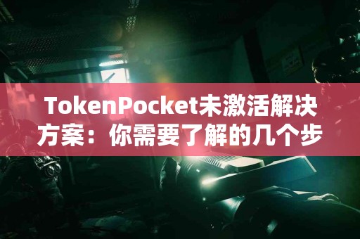 TokenPocket未激活解决方案：你需要了解的几个步骤