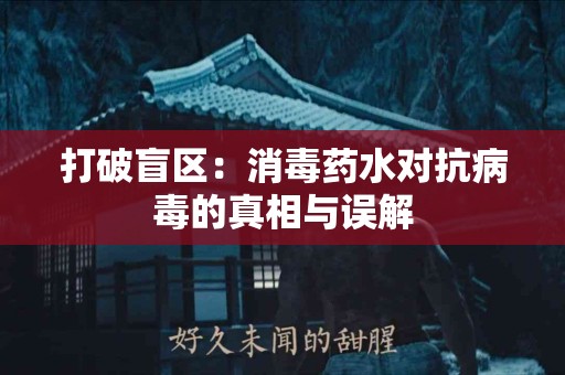 打破盲区：消毒药水对抗病毒的真相与误解