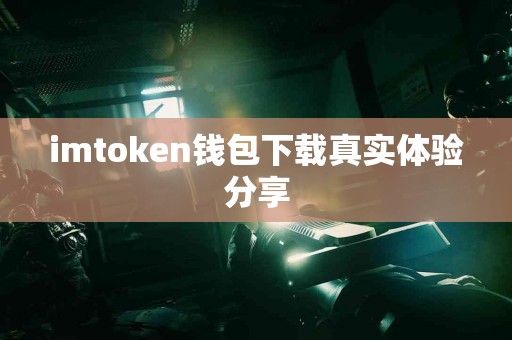 imtoken钱包下载真实体验分享