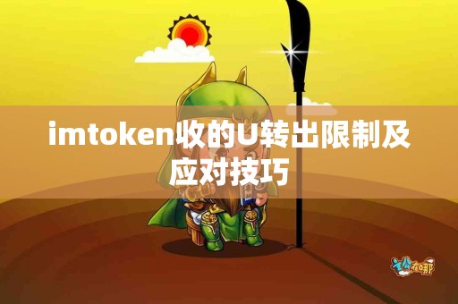 imtoken收的U转出限制及应对技巧