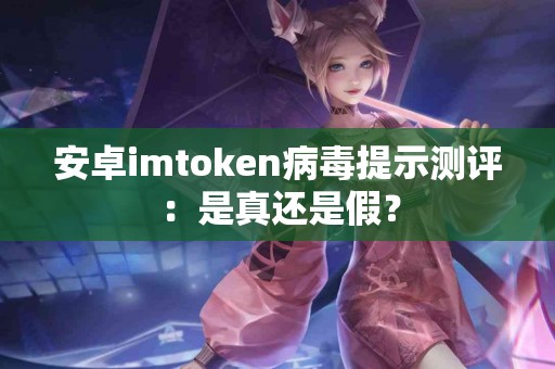 安卓imtoken病毒提示测评：是真还是假？
