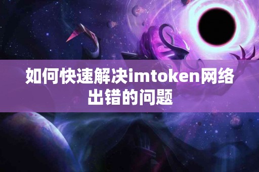 如何快速解决imtoken网络出错的问题
