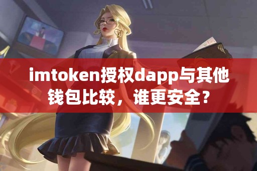 imtoken授权dapp与其他钱包比较，谁更安全？