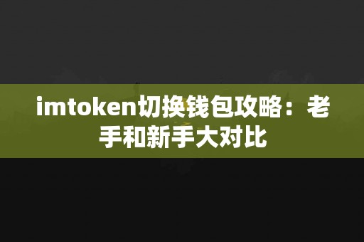 imtoken切换钱包攻略：老手和新手大对比