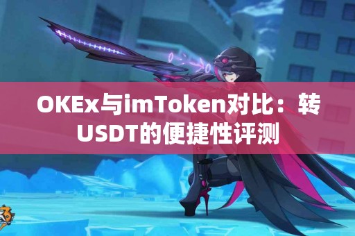 OKEx与imToken对比：转USDT的便捷性评测