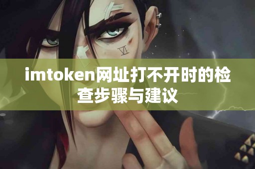 imtoken网址打不开时的检查步骤与建议