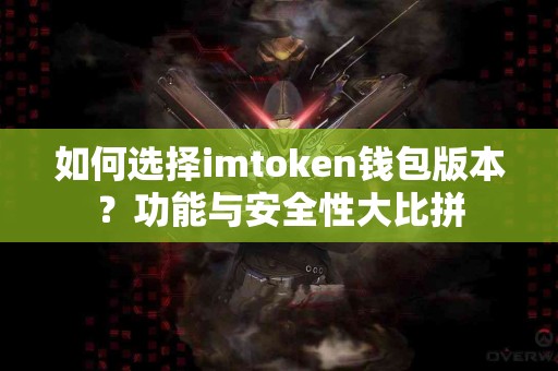 如何选择imtoken钱包版本？功能与安全性大比拼