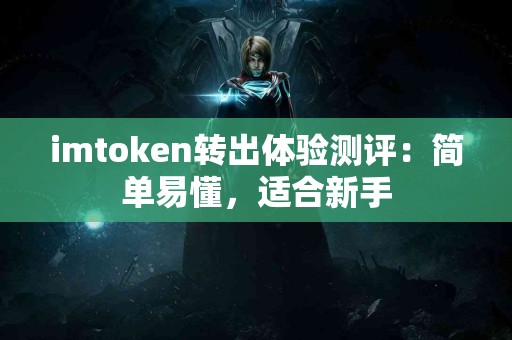 imtoken转出体验测评：简单易懂，适合新手