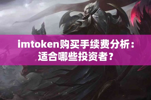 imtoken购买手续费分析：适合哪些投资者？