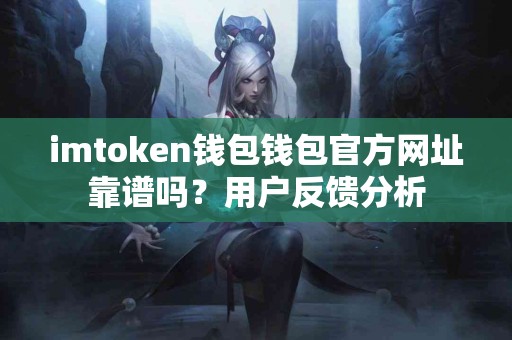 imtoken钱包钱包官方网址靠谱吗？用户反馈分析