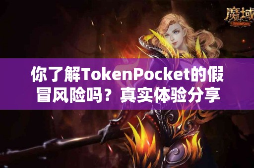 你了解TokenPocket的假冒风险吗？真实体验分享