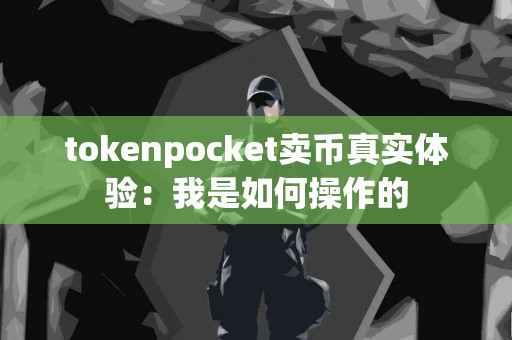 tokenpocket卖币真实体验：我是如何操作的