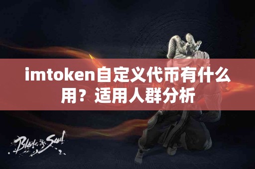 imtoken自定义代币有什么用？适用人群分析
