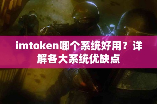imtoken哪个系统好用？详解各大系统优缺点