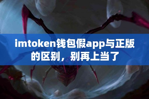 imtoken钱包假app与正版的区别，别再上当了