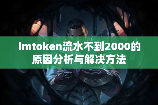 imtoken流水不到2000的原因分析与解决方法
