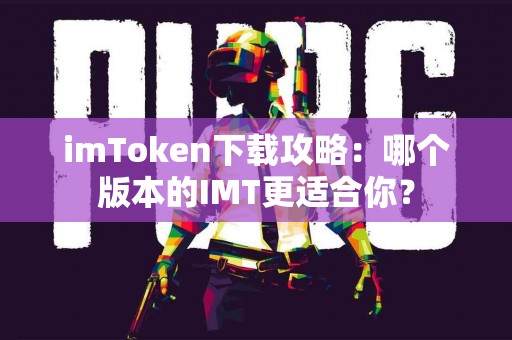 imToken下载攻略：哪个版本的IMT更适合你？