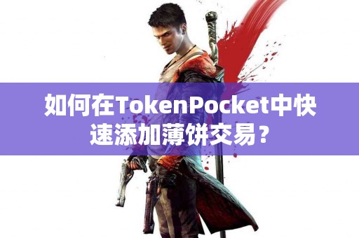 如何在TokenPocket中快速添加薄饼交易？