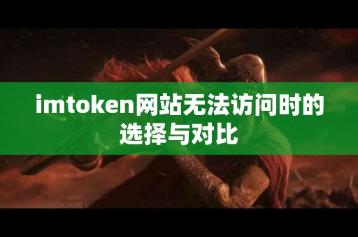 imtoken网站无法访问时的选择与对比