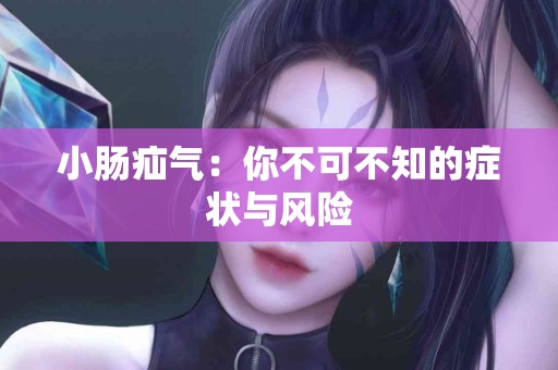 小肠疝气：你不可不知的症状与风险