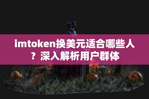 imtoken换美元适合哪些人？深入解析用户群体