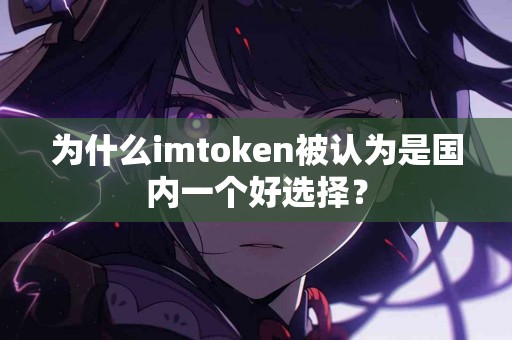 为什么imtoken被认为是国内一个好选择？
